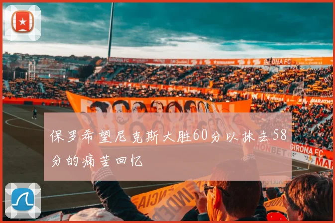 保罗希望尼克斯大胜60分以抹去58分的痛苦回忆