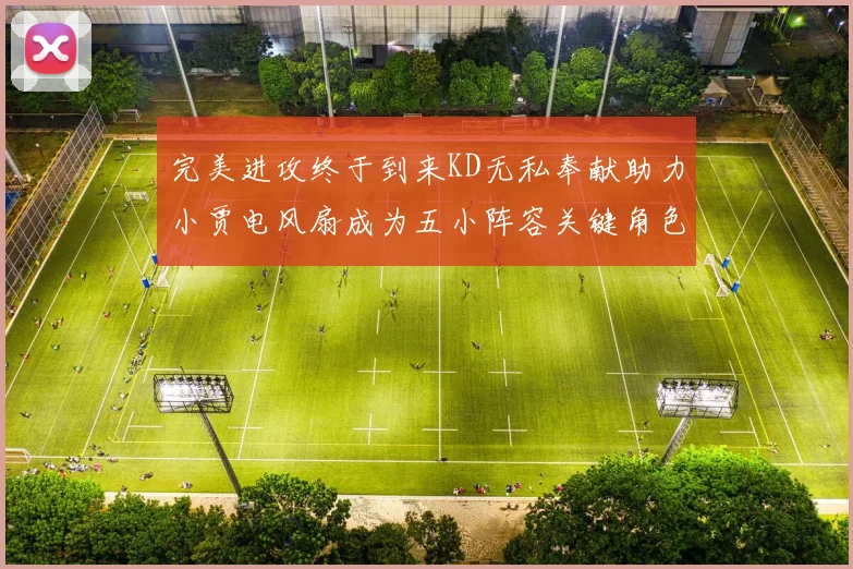 完美进攻终于到来KD无私奉献助力小贾电风扇成为五小阵容关键角色