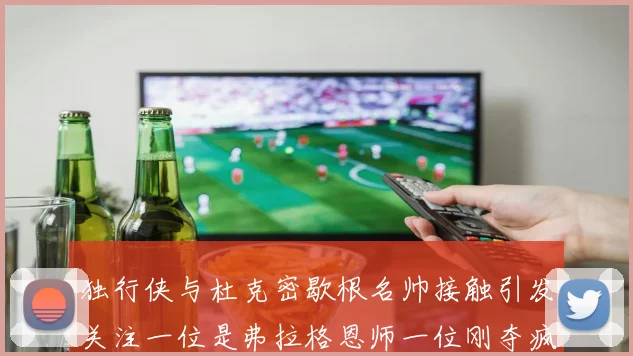 独行侠与杜克密歇根名帅接触引发关注一位是弗拉格恩师一位刚夺疯三