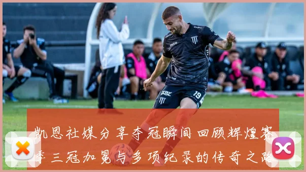 凯恩社媒分享夺冠瞬间回顾辉煌赛季三冠加冕与多项纪录的传奇之路