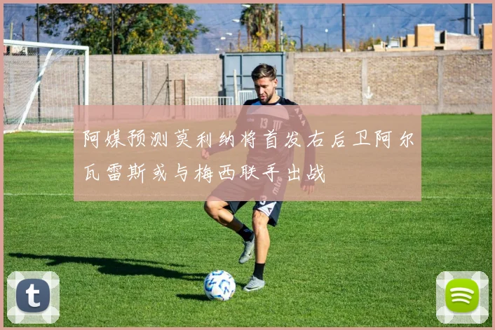 阿媒预测莫利纳将首发右后卫阿尔瓦雷斯或与梅西联手出战
